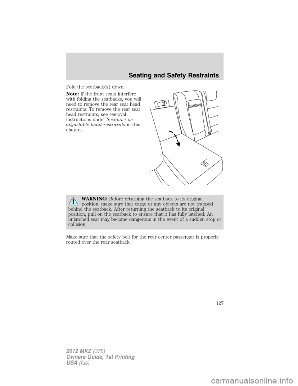 LINCOLN MKZ 2012  Owners Manual Fold the seatback(s) down.
Note:If the front seats interfere
with folding the seatbacks, you will
need to remove the rear seat head
restraints. To remove the rear seat
head restraints, see removal
ins