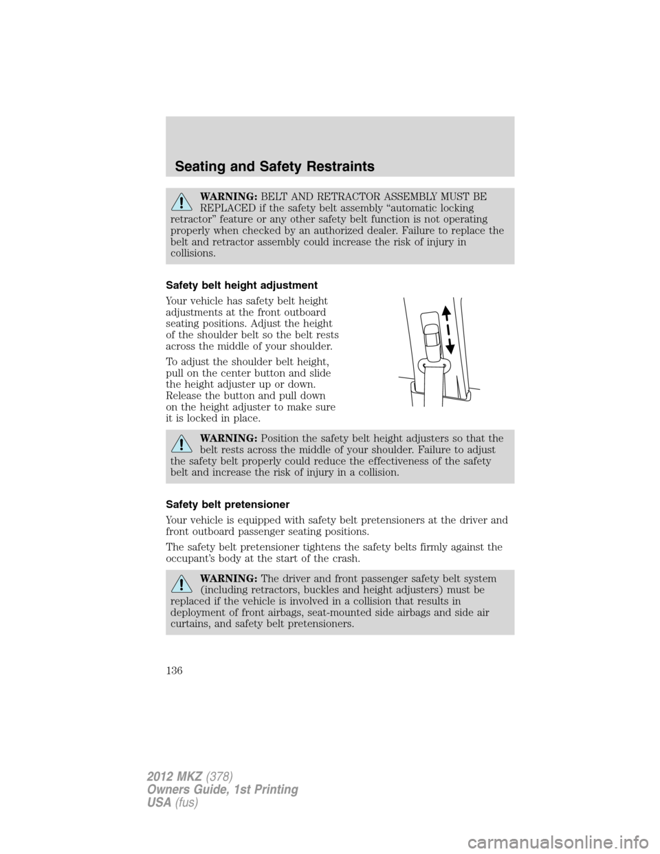 LINCOLN MKZ 2012 Owners Manual WARNING:BELT AND RETRACTOR ASSEMBLY MUST BE
REPLACED if the safety belt assembly “automatic locking
retractor” feature or any other safety belt function is not operating
properly when checked by a LINCOLN MKZ 2012 Owners Manual WARNING:BELT AND RETRACTOR ASSEMBLY MUST BE
REPLACED if the safety belt assembly “automatic locking
retractor” feature or any other safety belt function is not operating
properly when checked by a
