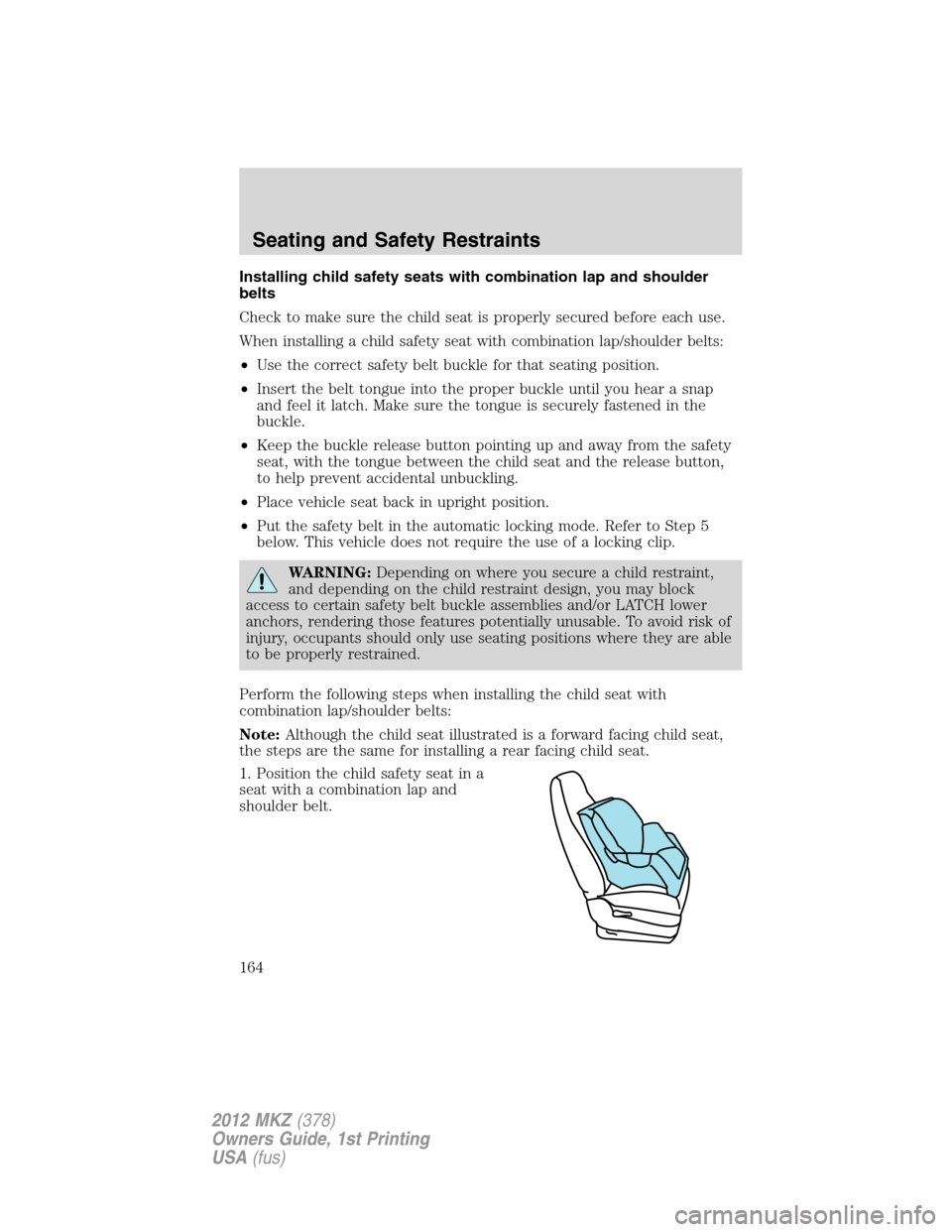 LINCOLN MKZ 2012  Owners Manual Installing child safety seats with combination lap and shoulder
belts
Check to make sure the child seat is properly secured before each use.
When installing a child safety seat with combination lap/sh
