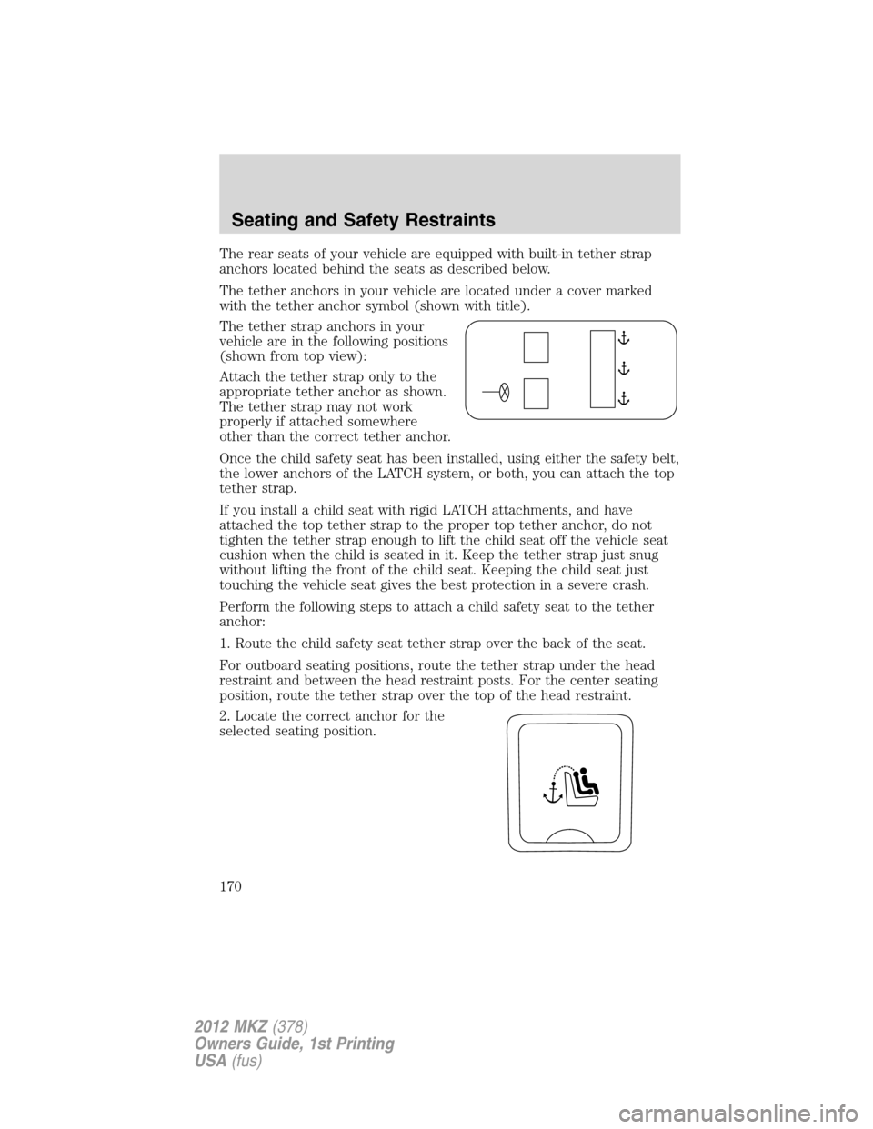 LINCOLN MKZ 2012  Owners Manual The rear seats of your vehicle are equipped with built-in tether strap
anchors located behind the seats as described below.
The tether anchors in your vehicle are located under a cover marked
with the