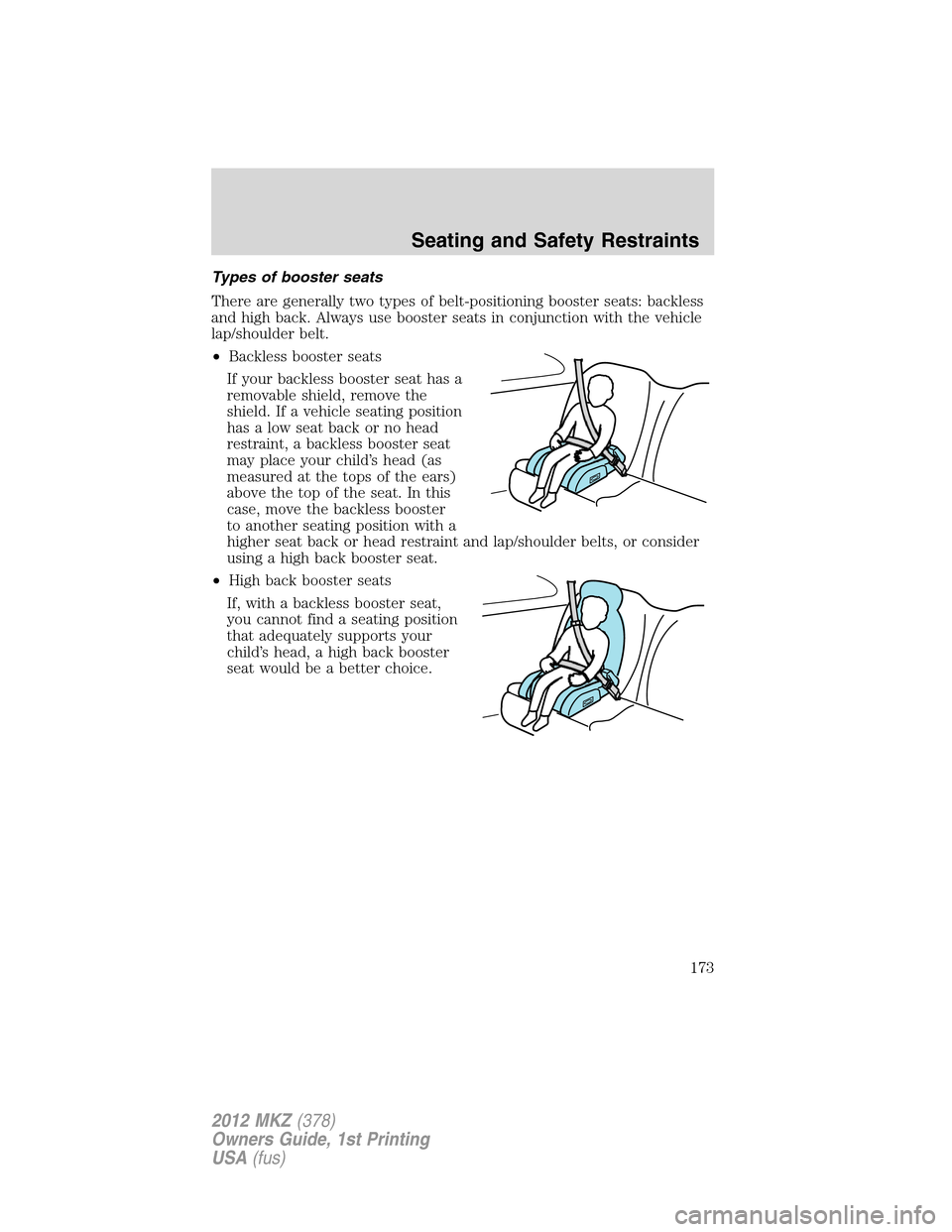 LINCOLN MKZ 2012  Owners Manual Types of booster seats
There are generally two types of belt-positioning booster seats: backless
and high back. Always use booster seats in conjunction with the vehicle
lap/shoulder belt.
•Backless 