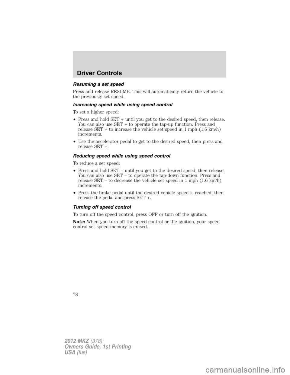 LINCOLN MKZ 2012  Owners Manual Resuming a set speed
Press and release RESUME. This will automatically return the vehicle to
the previously set speed.
Increasing speed while using speed control
To set a higher speed:
•Press and ho
