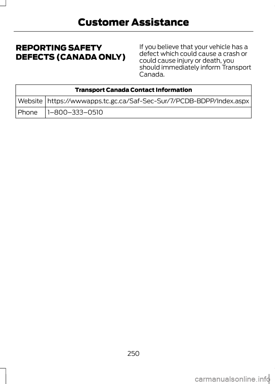 LINCOLN MKZ 2013  Owners Manual REPORTING SAFETY
DEFECTS (CANADA ONLY)
If you believe that your vehicle has a
defect which could cause a crash or
could cause injury or death, you
should immediately inform Transport
Canada.Transport 