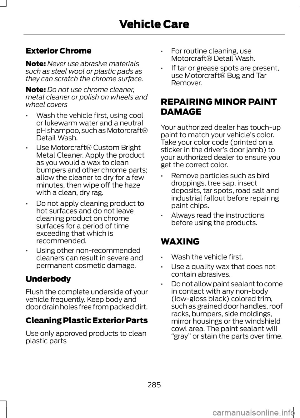 LINCOLN MKZ 2013 Owners Manual Exterior Chrome
Note:
Never use abrasive materials
such as steel wool or plastic pads as
they can scratch the chrome surface.
Note: Do not use chrome cleaner,
metal cleaner or polish on wheels and
whe LINCOLN MKZ 2013 Owners Manual Exterior Chrome
Note:
Never use abrasive materials
such as steel wool or plastic pads as
they can scratch the chrome surface.
Note: Do not use chrome cleaner,
metal cleaner or polish on wheels and
whe