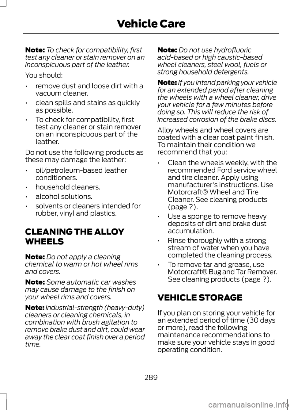 LINCOLN MKZ 2013  Owners Manual Note:
To check for compatibility, first
test any cleaner or stain remover on an
inconspicuous part of the leather.
You should:
• remove dust and loose dirt with a
vacuum cleaner.
• clean spills an