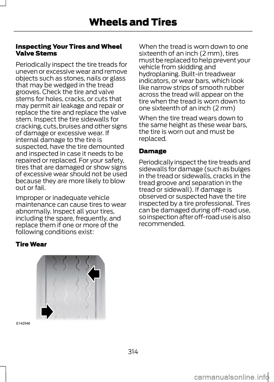 LINCOLN MKZ 2013 Owners Manual Inspecting Your Tires and Wheel
Valve Stems
Periodically inspect the tire treads for
uneven or excessive wear and remove
objects such as stones, nails or glass
that may be wedged in the tread
grooves. LINCOLN MKZ 2013 Owners Manual Inspecting Your Tires and Wheel
Valve Stems
Periodically inspect the tire treads for
uneven or excessive wear and remove
objects such as stones, nails or glass
that may be wedged in the tread
grooves.