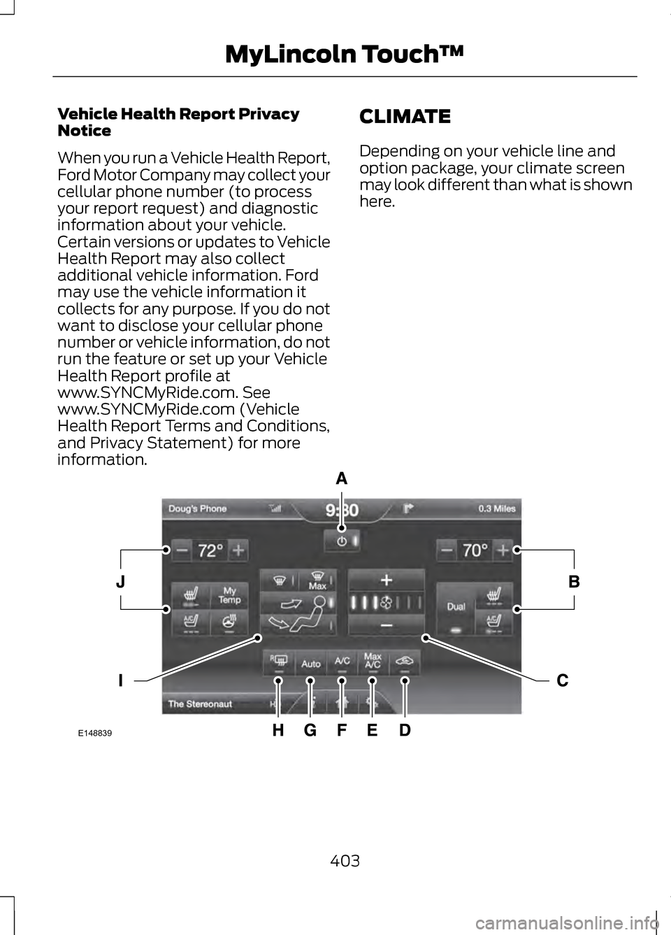 LINCOLN MKZ 2013  Owners Manual Vehicle Health Report Privacy
Notice
When you run a Vehicle Health Report,
Ford Motor Company may collect your
cellular phone number (to process
your report request) and diagnostic
information about y