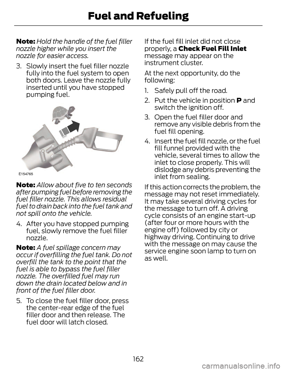 LINCOLN MKZ 2014  Owners Manual Note:Hold the handle of the fuel filler
nozzle higher while you insert the
nozzle for easier access.
3. Slowly insert the fuel filler nozzle fully into the fuel system to open
both doors. Leave the no