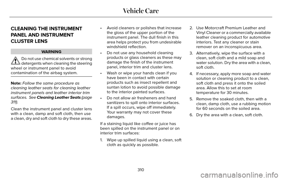 LINCOLN MKZ 2016 Owners Manual CLEANING THE INSTRUMENT
PANEL AND INSTRUMENT
CLUSTER LENS
WARNING
Do not use chemical solvents or strong
detergents when cleaning the steering
wheel or instrument panel to avoid
contamination of the a LINCOLN MKZ 2016 Owners Manual CLEANING THE INSTRUMENT
PANEL AND INSTRUMENT
CLUSTER LENS
WARNING
Do not use chemical solvents or strong
detergents when cleaning the steering
wheel or instrument panel to avoid
contamination of the a