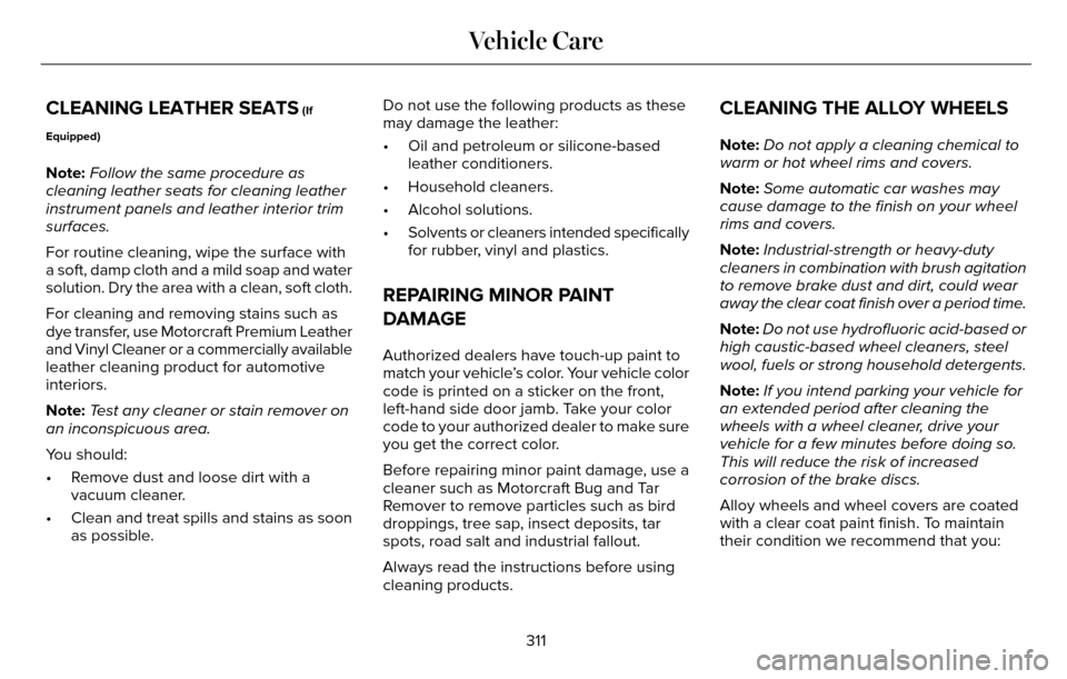 LINCOLN MKZ 2016 Owners Manual CLEANING LEATHER SEATS (If
Equipped)
Note: Follow the same procedure as
cleaning leather seats for cleaning leather
instrument panels and leather interior trim
surfaces.
For routine cleaning, wipe the LINCOLN MKZ 2016 Owners Manual CLEANING LEATHER SEATS (If
Equipped)
Note: Follow the same procedure as
cleaning leather seats for cleaning leather
instrument panels and leather interior trim
surfaces.
For routine cleaning, wipe the