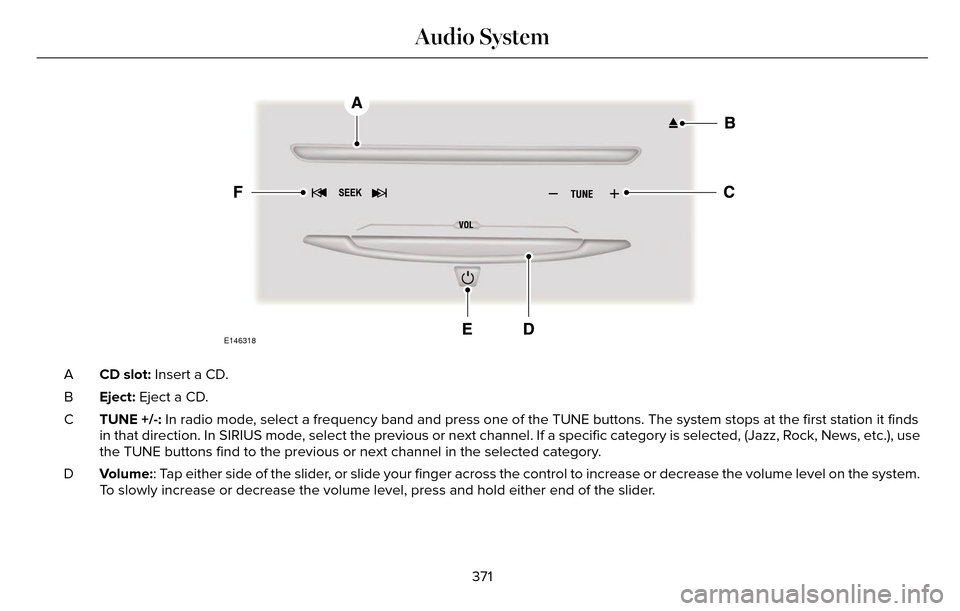 LINCOLN MKZ 2016  Owners Manual E146318
CD slot: Insert a CD.
A
Eject: Eject a CD.
B
TUNE +/-: In radio mode, select a frequency band and press one of the TUNE buttons. The system \
stops at the first station it finds
in that direct