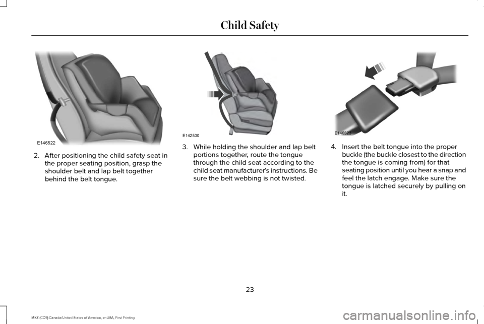 LINCOLN MKZ 2017  Owners Manual 2. After positioning the child safety seat in
the proper seating position, grasp the
shoulder belt and lap belt together
behind the belt tongue. 3. While holding the shoulder and lap belt
portions tog