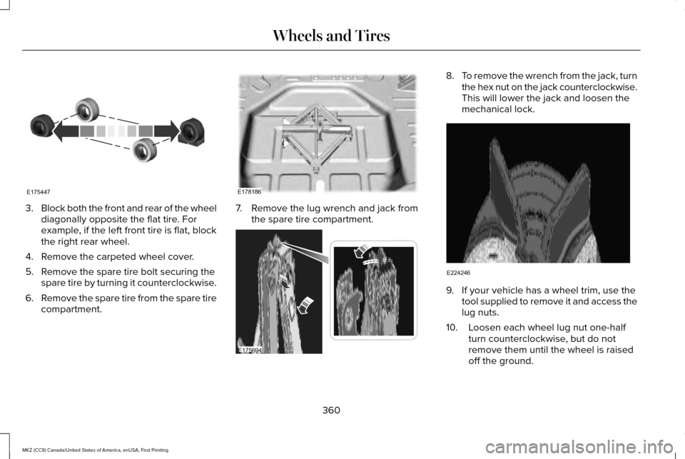 LINCOLN MKZ 2017  Owners Manual 3.
Block both the front and rear of the wheel
diagonally opposite the flat tire. For
example, if the left front tire is flat, block
the right rear wheel.
4. Remove the carpeted wheel cover.
5. Remove 