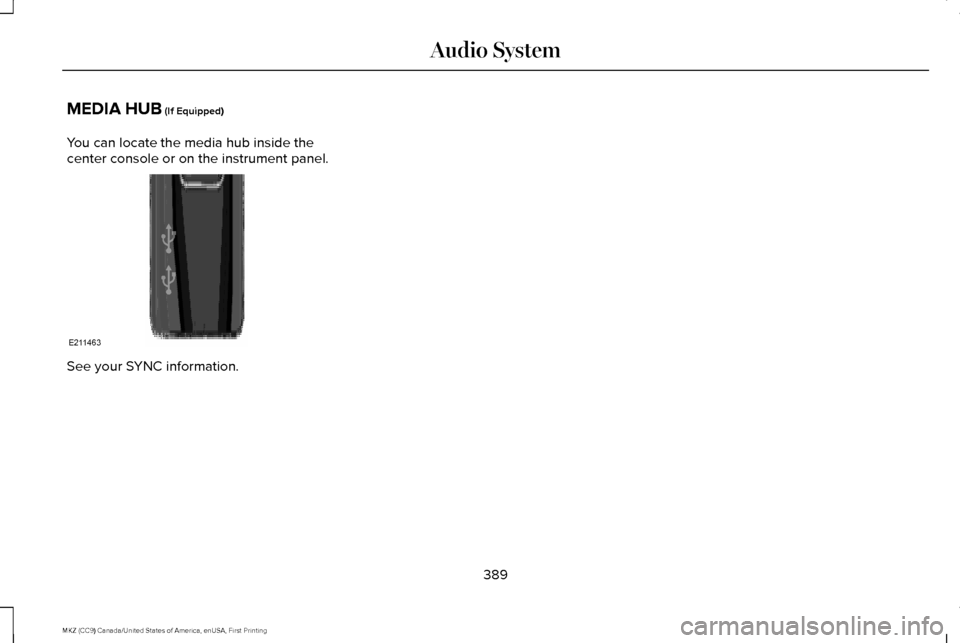 LINCOLN MKZ 2017  Owners Manual MEDIA HUB (If Equipped)
You can locate the media hub inside the
center console or on the instrument panel. See your SYNC information.
389
MKZ (CC9) Canada/United States of America, enUSA, First Printi