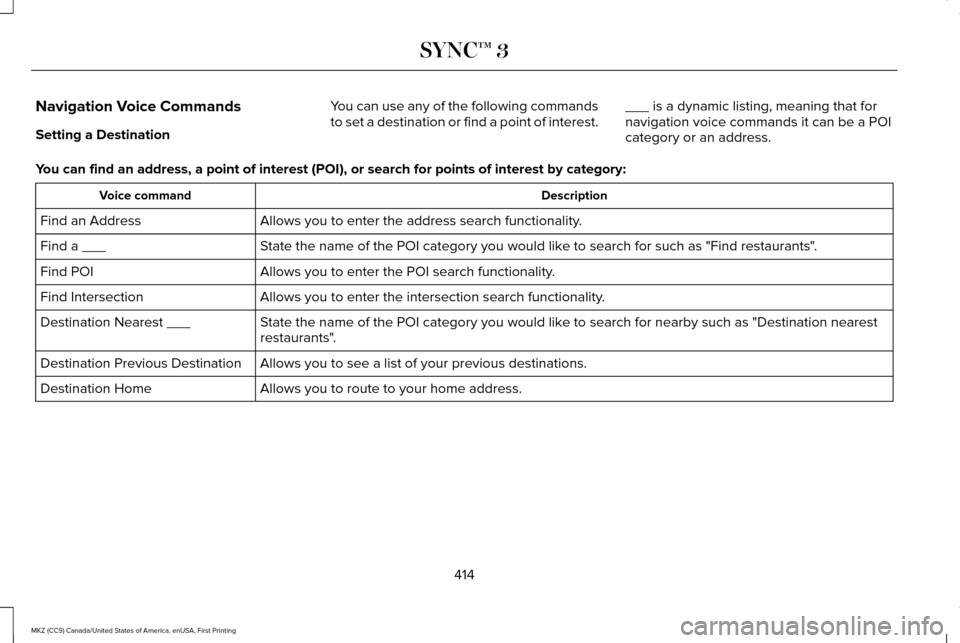 LINCOLN MKZ 2017 Owners Manual Navigation Voice Commands
Setting a Destination
You can use any of the following commands
to set a destination or find a point of interest.
___ is a dynamic listing, meaning that for
navigation voice LINCOLN MKZ 2017 Owners Manual Navigation Voice Commands
Setting a Destination
You can use any of the following commands
to set a destination or find a point of interest.
___ is a dynamic listing, meaning that for
navigation voice