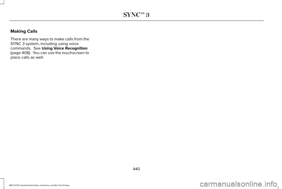 LINCOLN MKZ 2017  Owners Manual Making Calls
There are many ways to make calls from the
SYNC 3 system, including using voice
commands.  See Using Voice Recognition
(page 408).  You can use the touchscreen to
place calls as well.
440