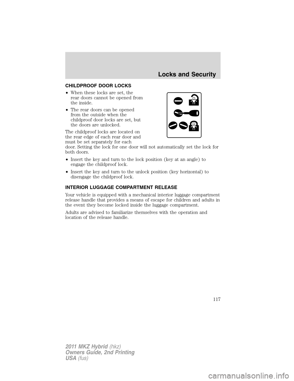 LINCOLN MKZ HYBRID 2011  Owners Manual CHILDPROOF DOOR LOCKS
•When these locks are set, the
rear doors cannot be opened from
the inside.
•The rear doors can be opened
from the outside when the
childproof door locks are set, but
the doo
