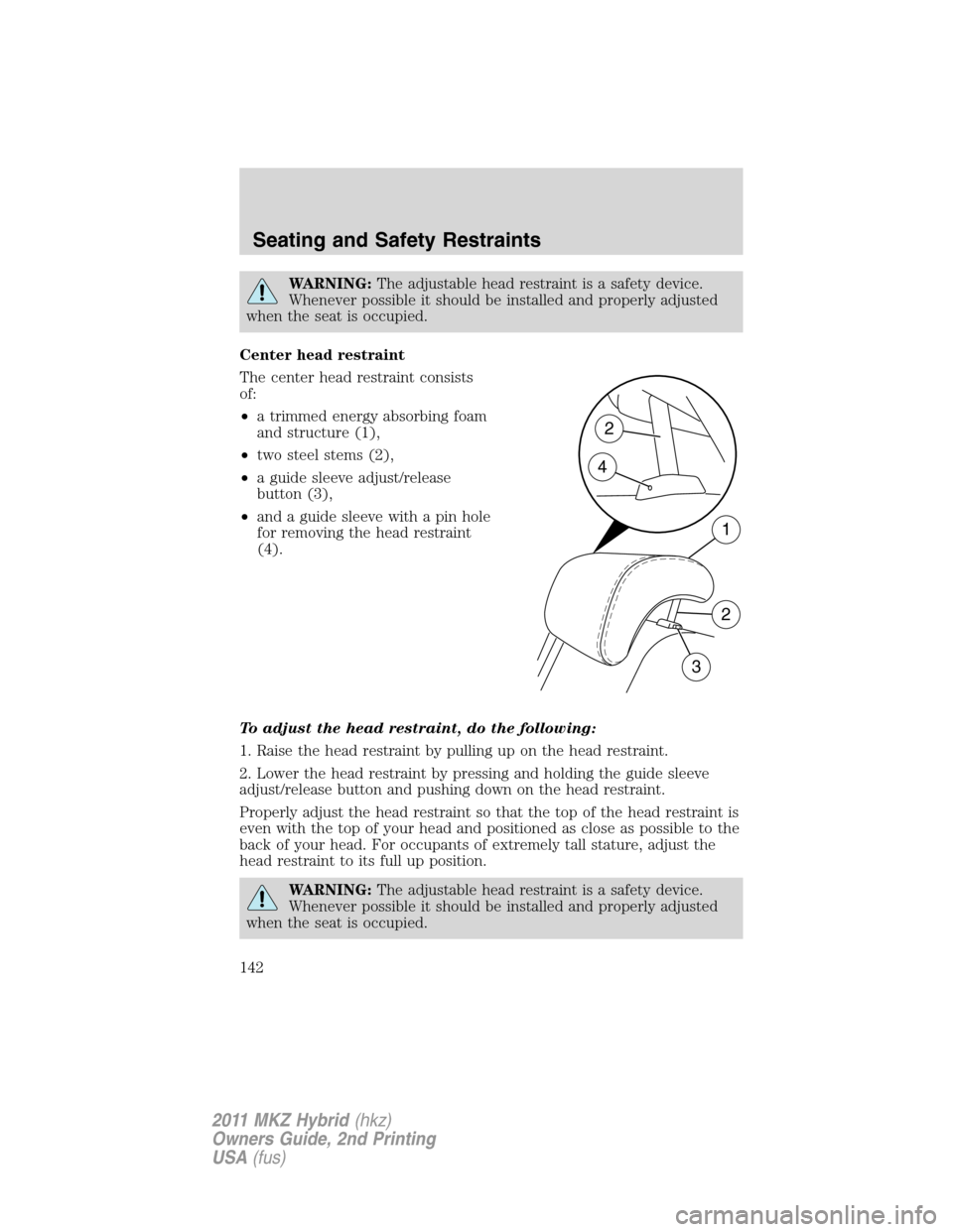 LINCOLN MKZ HYBRID 2011  Owners Manual WARNING:The adjustable head restraint is a safety device.
Whenever possible it should be installed and properly adjusted
when the seat is occupied.
Center head restraint
The center head restraint cons