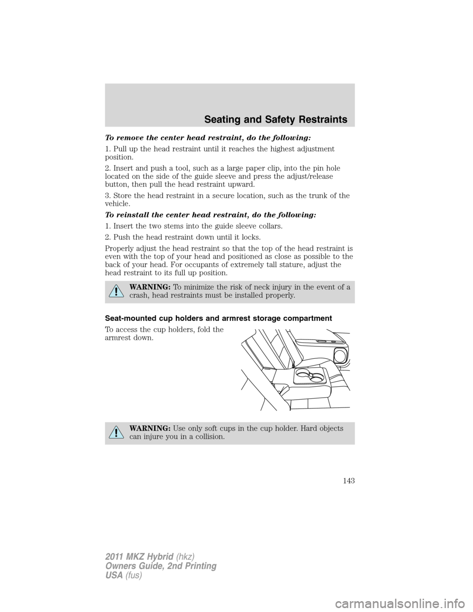 LINCOLN MKZ HYBRID 2011  Owners Manual To remove the center head restraint, do the following:
1. Pull up the head restraint until it reaches the highest adjustment
position.
2. Insert and push a tool, such as a large paper clip, into the p