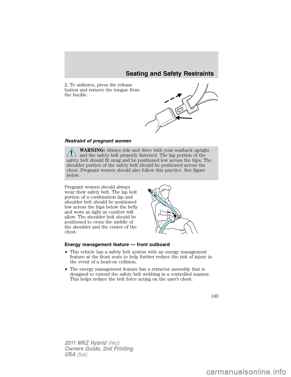 LINCOLN MKZ HYBRID 2011  Owners Manual 2. To unfasten, press the release
button and remove the tongue from
the buckle.
Restraint of pregnant women
WARNING:Always ride and drive with your seatback upright
and the safety belt properly fasten