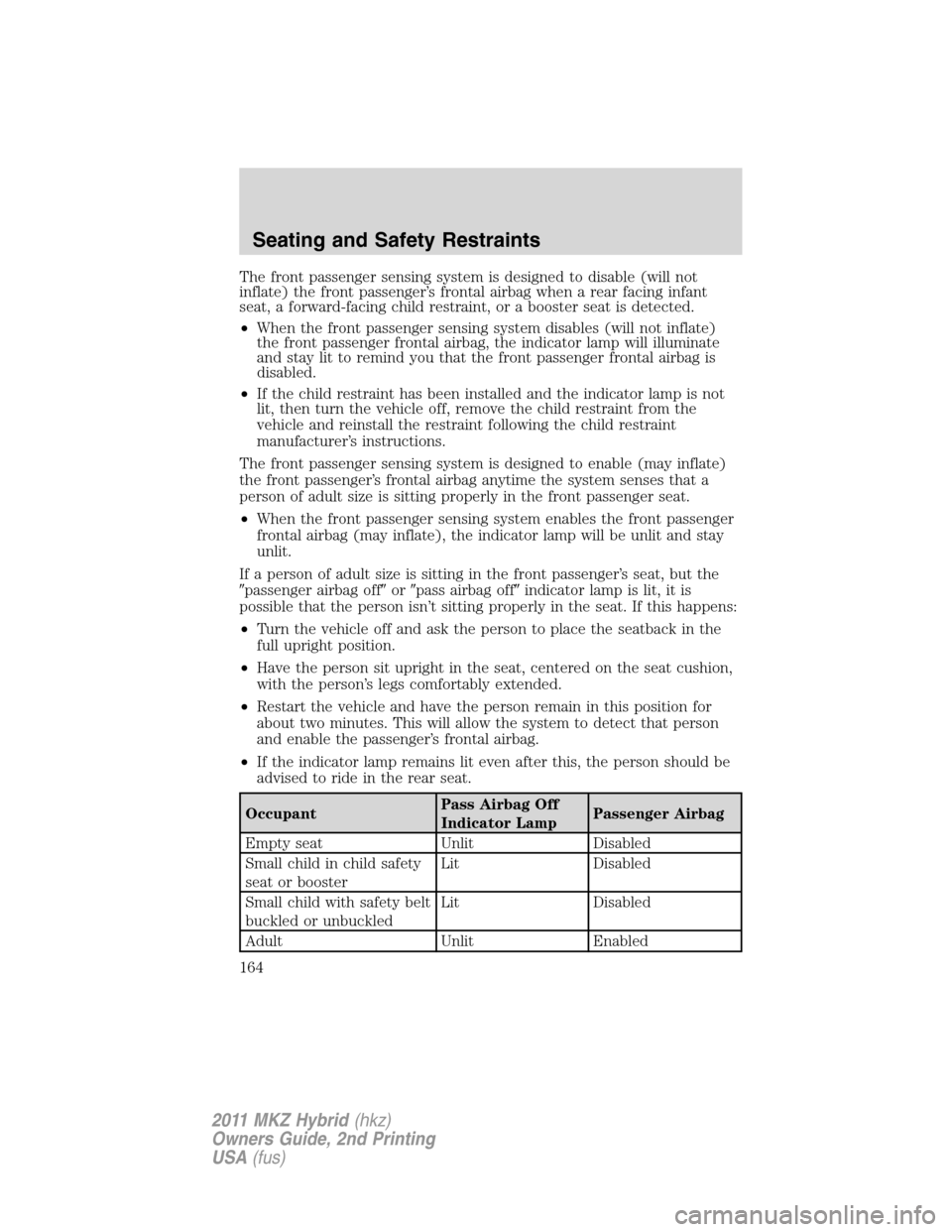 LINCOLN MKZ HYBRID 2011  Owners Manual The front passenger sensing system is designed to disable (will not
inflate) the front passenger’s frontal airbag when a rear facing infant
seat, a forward-facing child restraint, or a booster seat 