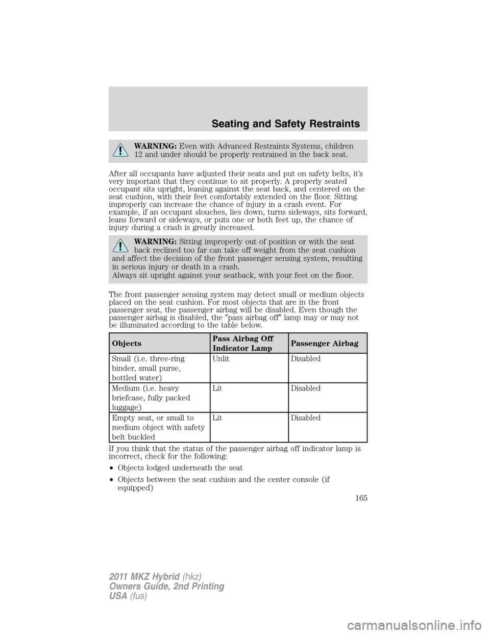 LINCOLN MKZ HYBRID 2011  Owners Manual WARNING:Even with Advanced Restraints Systems, children
12 and under should be properly restrained in the back seat.
After all occupants have adjusted their seats and put on safety belts, it’s
very 