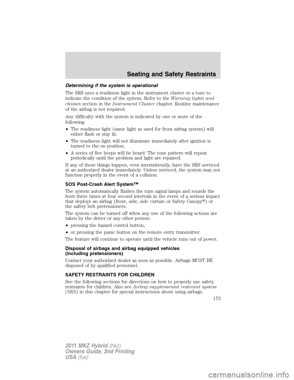 LINCOLN MKZ HYBRID 2011  Owners Manual Determining if the system is operational
The SRS uses a readiness light in the instrument cluster or a tone to
indicate the condition of the system. Refer to theWarning lights and
chimessection in the