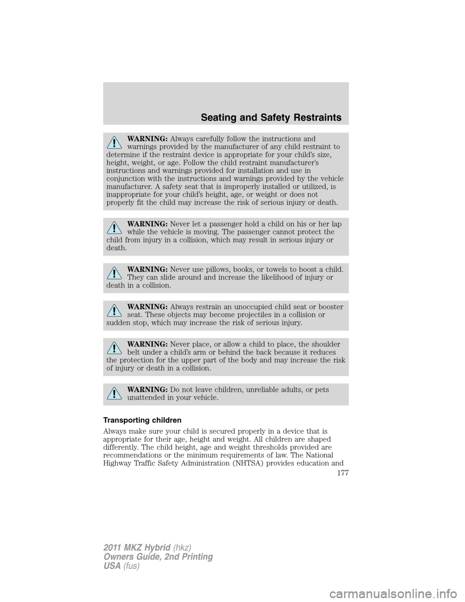 LINCOLN MKZ HYBRID 2011  Owners Manual WARNING:Always carefully follow the instructions and
warnings provided by the manufacturer of any child restraint to
determine if the restraint device is appropriate for your child’s size,
height, w