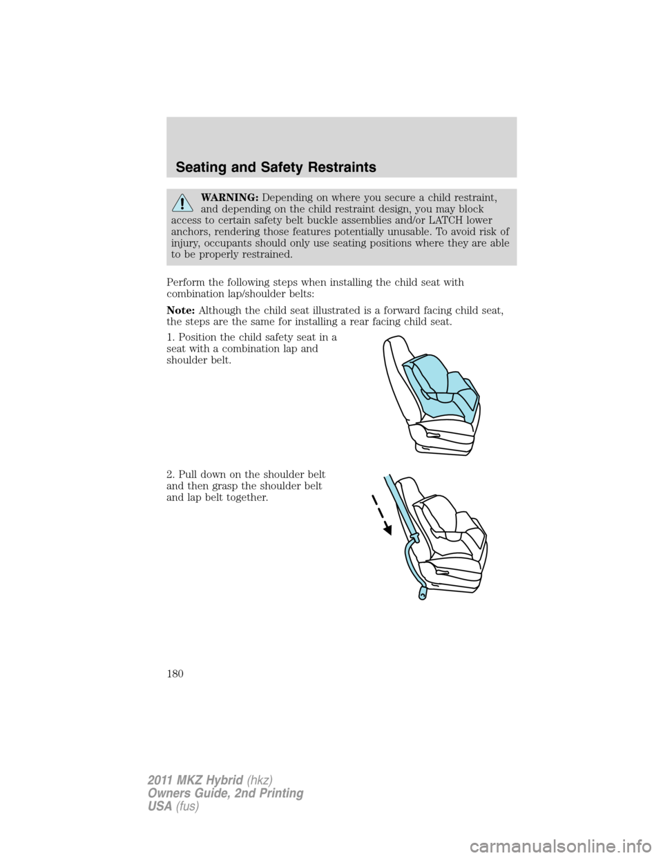 LINCOLN MKZ HYBRID 2011  Owners Manual WARNING:Depending on where you secure a child restraint,
and depending on the child restraint design, you may block
access to certain safety belt buckle assemblies and/or LATCH lower
anchors, renderin