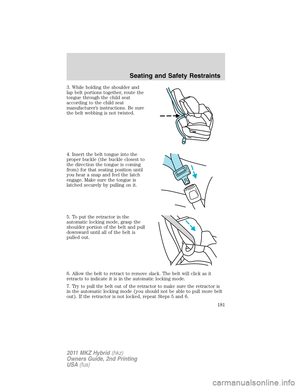 LINCOLN MKZ HYBRID 2011  Owners Manual 3. While holding the shoulder and
lap belt portions together, route the
tongue through the child seat
according to the child seat
manufacturer’s instructions. Be sure
the belt webbing is not twisted