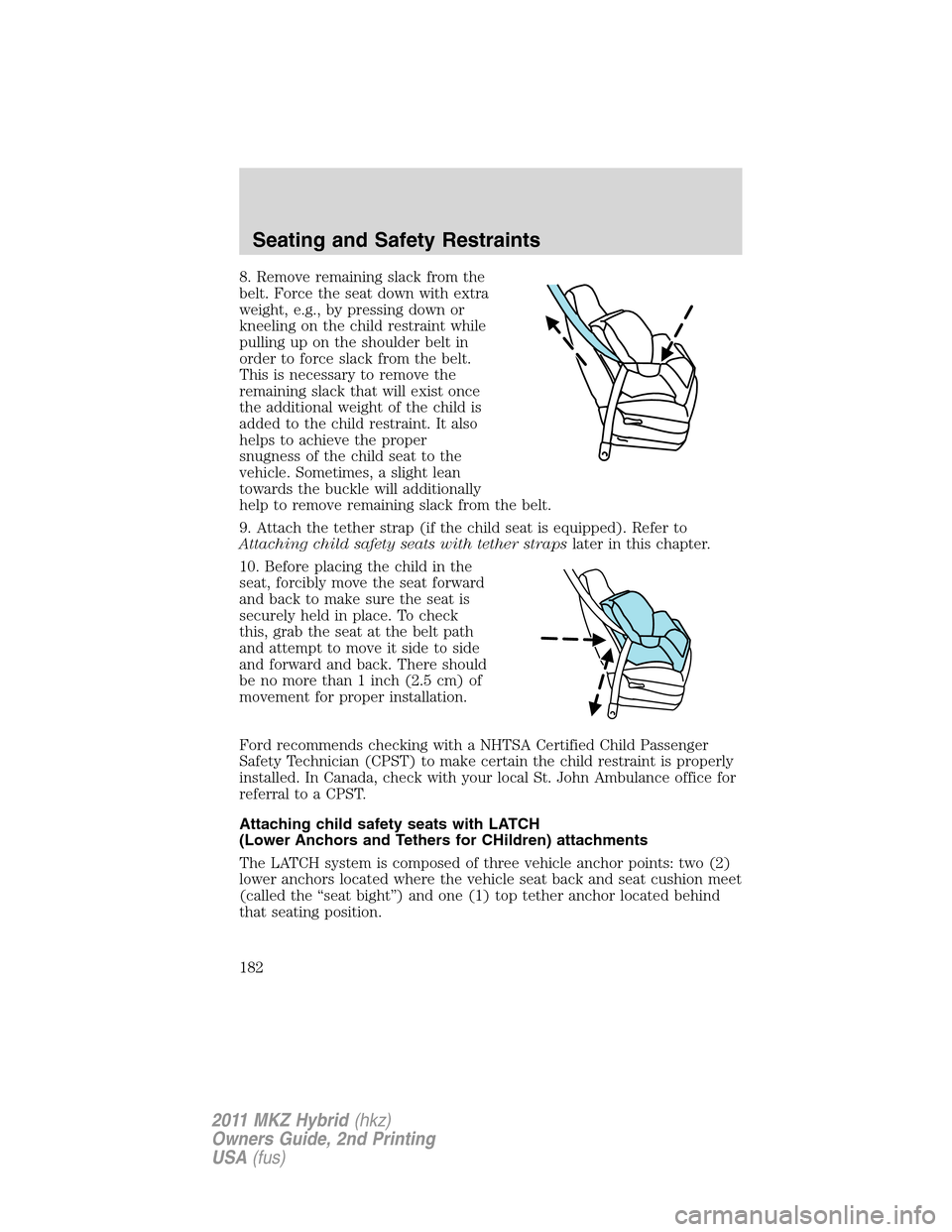 LINCOLN MKZ HYBRID 2011  Owners Manual 8. Remove remaining slack from the
belt. Force the seat down with extra
weight, e.g., by pressing down or
kneeling on the child restraint while
pulling up on the shoulder belt in
order to force slack 