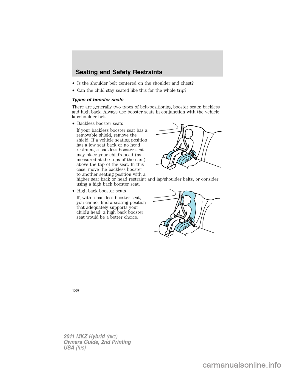 LINCOLN MKZ HYBRID 2011  Owners Manual •Is the shoulder belt centered on the shoulder and chest?
•Can the child stay seated like this for the whole trip?
Types of booster seats
There are generally two types of belt-positioning booster 