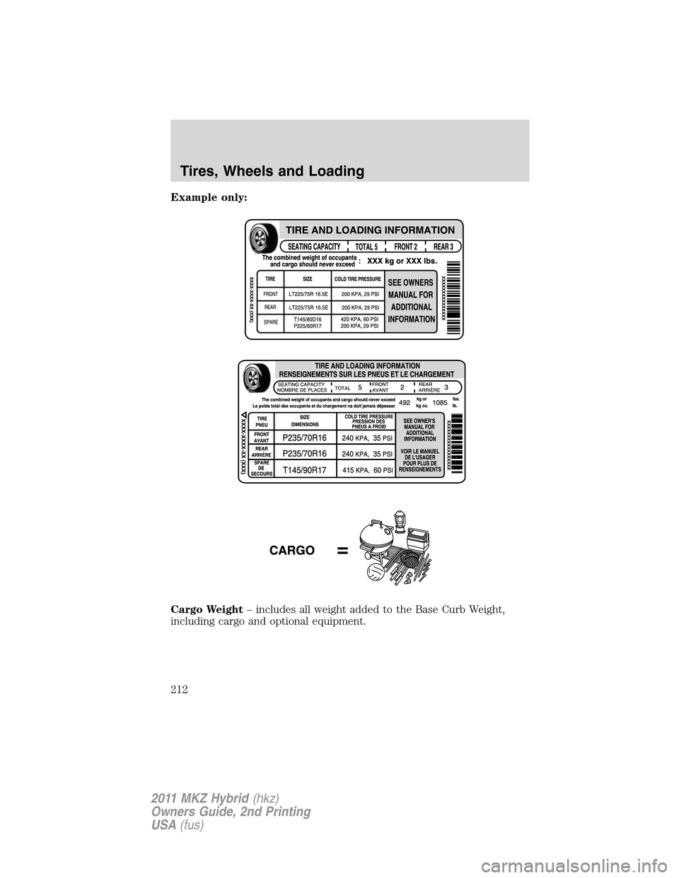 LINCOLN MKZ HYBRID 2011  Owners Manual Example only:
Cargo Weight– includes all weight added to the Base Curb Weight,
including cargo and optional equipment.
Tires, Wheels and Loading
212
2011 MKZ Hybrid(hkz)
Owners Guide, 2nd Printing
U