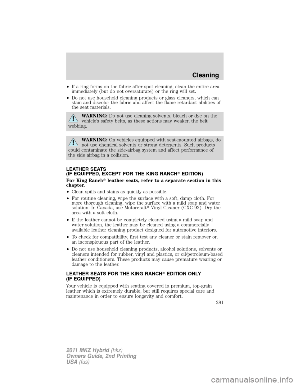 LINCOLN MKZ HYBRID 2011  Owners Manual •If a ring forms on the fabric after spot cleaning, clean the entire area
immediately (but do not oversaturate) or the ring will set.
•Do not use household cleaning products or glass cleaners, whi
