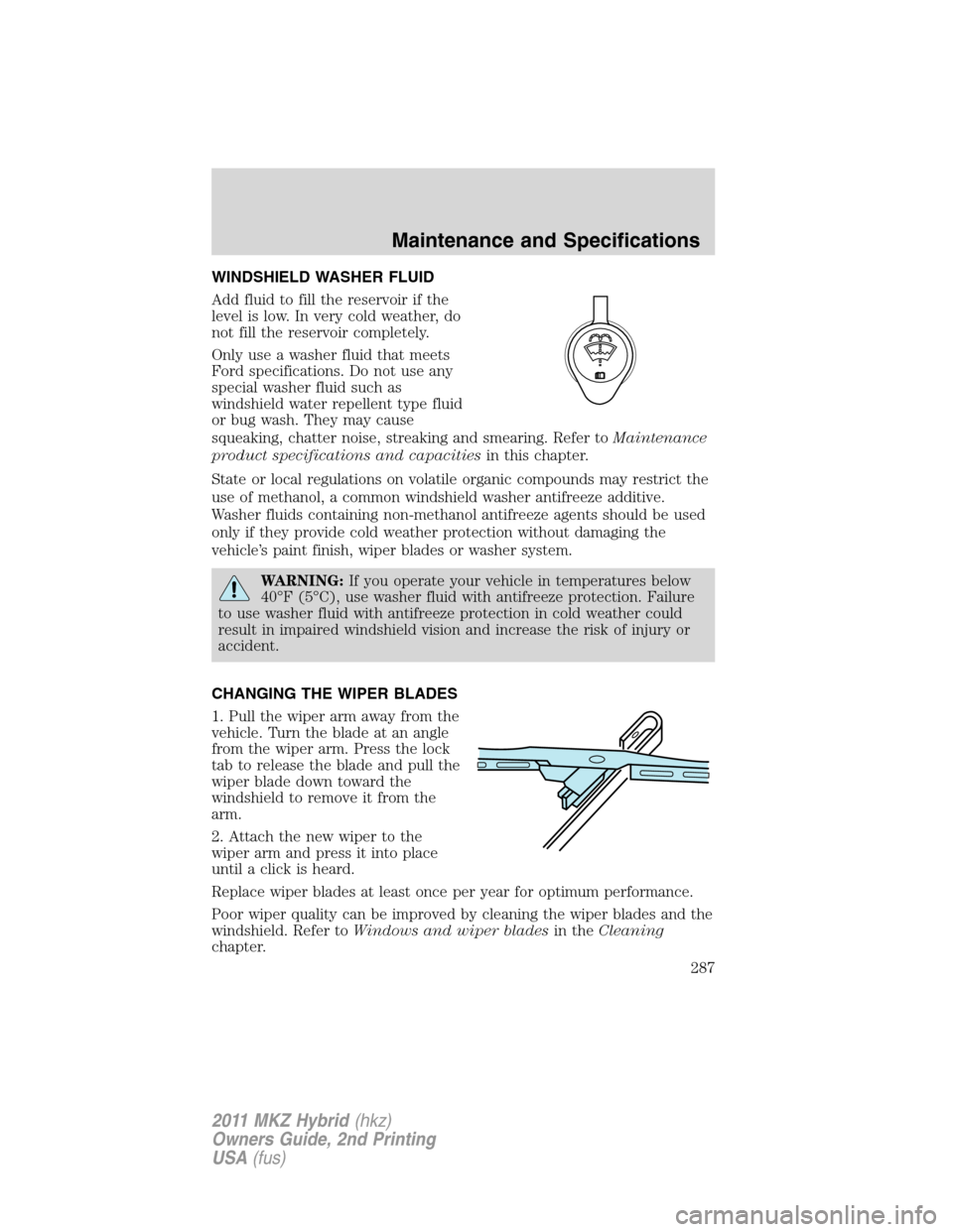 LINCOLN MKZ HYBRID 2011  Owners Manual WINDSHIELD WASHER FLUID
Add fluid to fill the reservoir if the
level is low. In very cold weather, do
not fill the reservoir completely.
Only use a washer fluid that meets
Ford specifications. Do not 