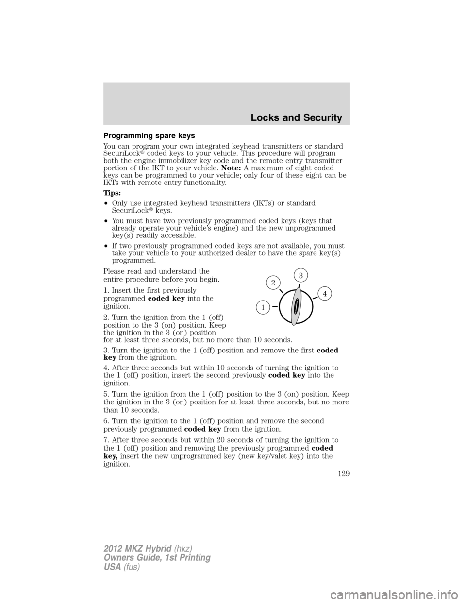 LINCOLN MKZ HYBRID 2012  Owners Manual Programming spare keys
You can program your own integrated keyhead transmitters or standard
SecuriLockcoded keys to your vehicle. This procedure will program
both the engine immobilizer key code and 