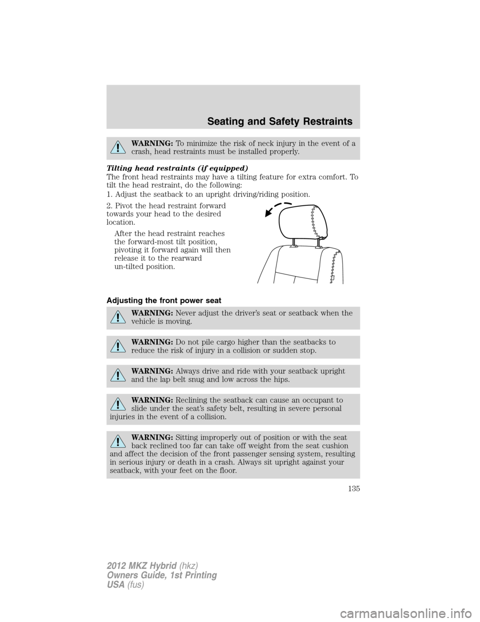 LINCOLN MKZ HYBRID 2012  Owners Manual WARNING:To minimize the risk of neck injury in the event of a
crash, head restraints must be installed properly.
Tilting head restraints (if equipped)
The front head restraints may have a tilting feat