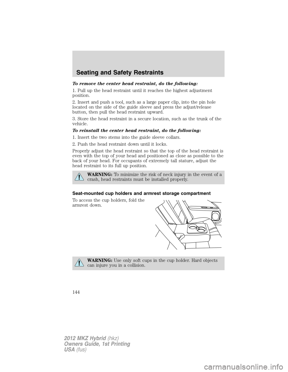 LINCOLN MKZ HYBRID 2012  Owners Manual To remove the center head restraint, do the following:
1. Pull up the head restraint until it reaches the highest adjustment
position.
2. Insert and push a tool, such as a large paper clip, into the p