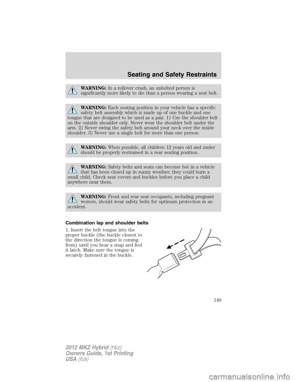 LINCOLN MKZ HYBRID 2012  Owners Manual WARNING:In a rollover crash, an unbelted person is
significantly more likely to die than a person wearing a seat belt.
WARNING:Each seating position in your vehicle has a specific
safety belt assembly