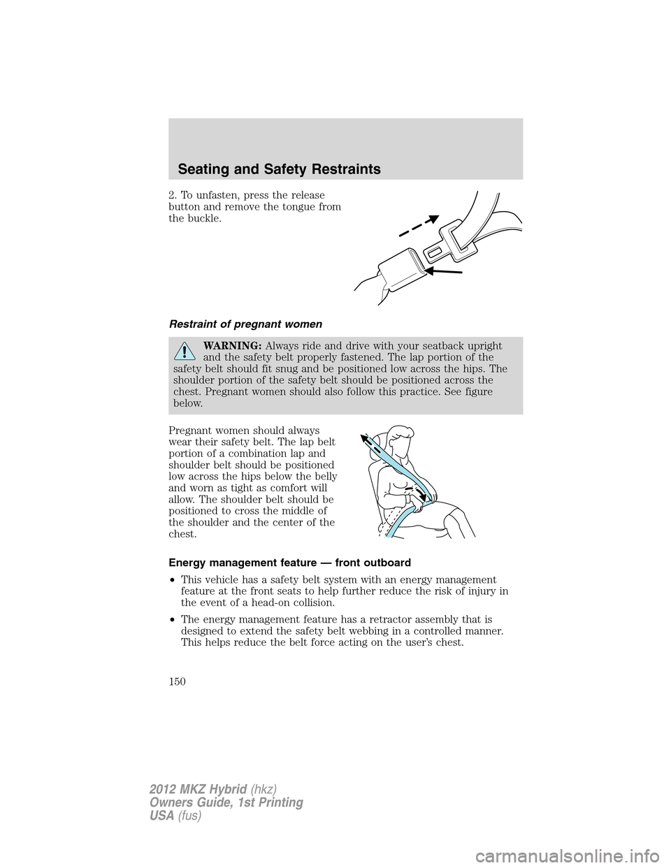 LINCOLN MKZ HYBRID 2012  Owners Manual 2. To unfasten, press the release
button and remove the tongue from
the buckle.
Restraint of pregnant women
WARNING:Always ride and drive with your seatback upright
and the safety belt properly fasten