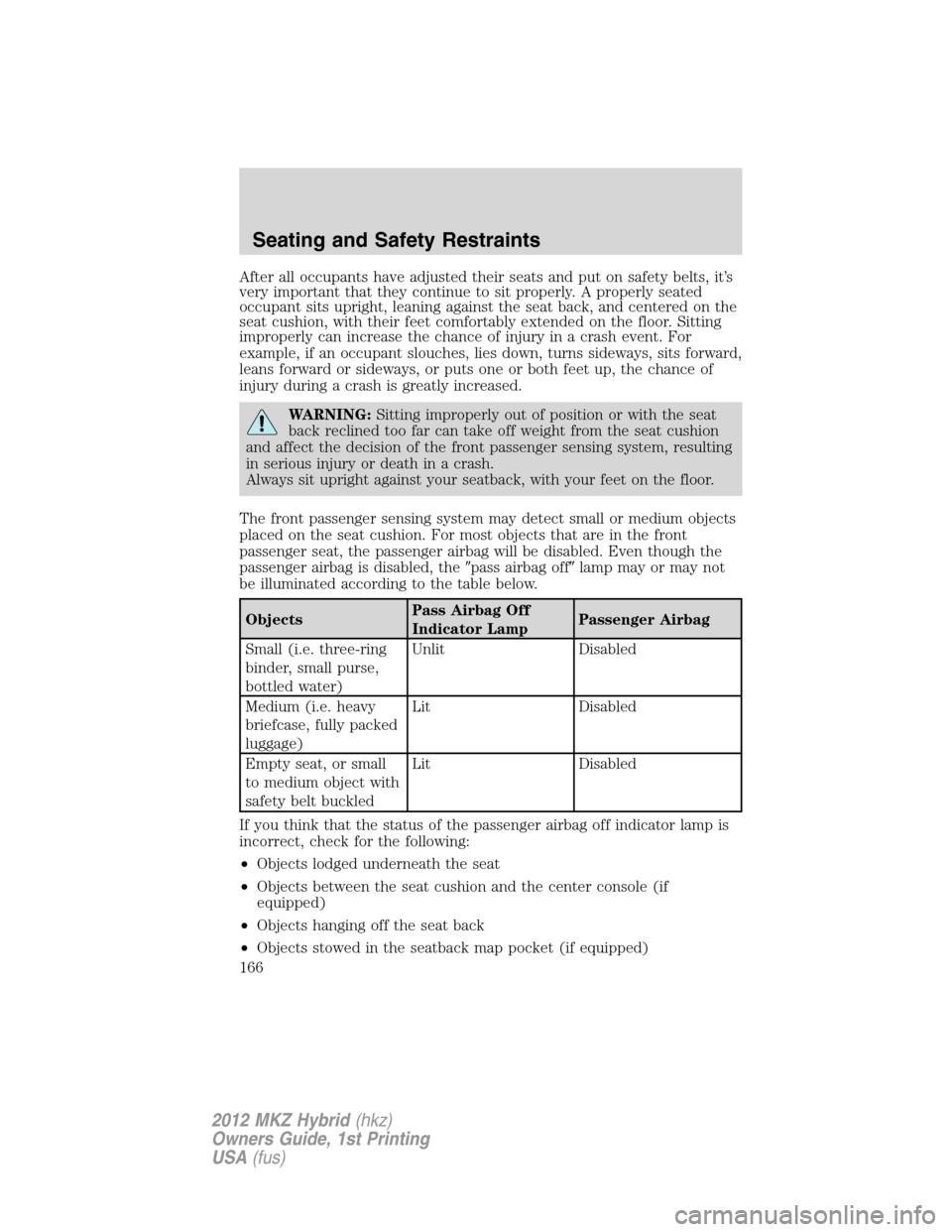 LINCOLN MKZ HYBRID 2012  Owners Manual After all occupants have adjusted their seats and put on safety belts, it’s
very important that they continue to sit properly. A properly seated
occupant sits upright, leaning against the seat back,
