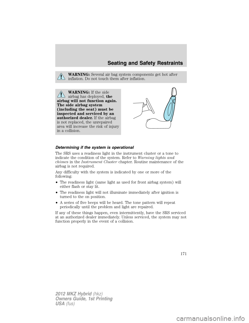 LINCOLN MKZ HYBRID 2012  Owners Manual WARNING:Several air bag system components get hot after
inflation. Do not touch them after inflation.
WARNING:If the side
airbag has deployed,the
airbag will not function again.
The side airbag system
