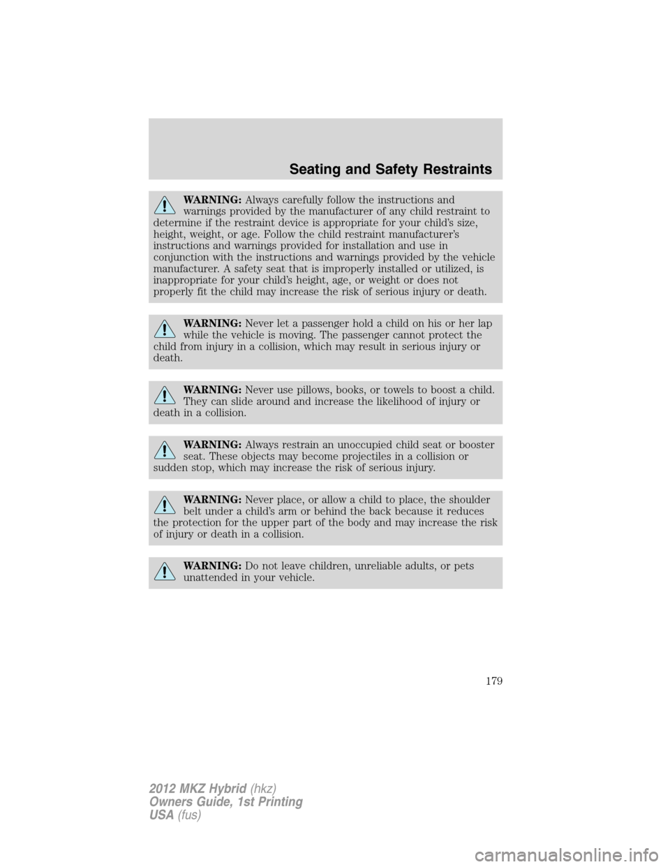 LINCOLN MKZ HYBRID 2012  Owners Manual WARNING:Always carefully follow the instructions and
warnings provided by the manufacturer of any child restraint to
determine if the restraint device is appropriate for your child’s size,
height, w