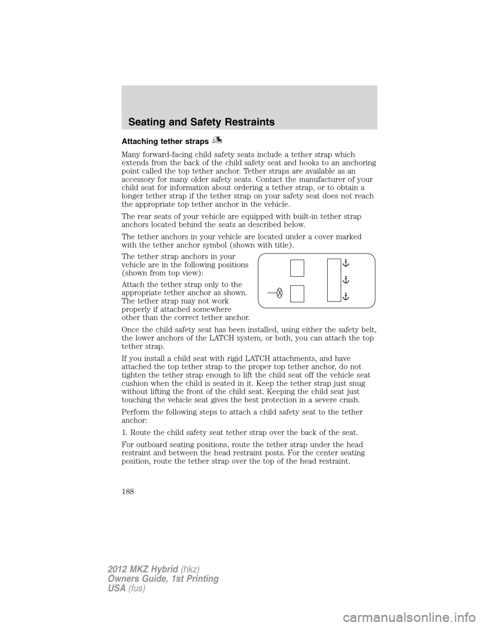 LINCOLN MKZ HYBRID 2012  Owners Manual Attaching tether straps
Many forward-facing child safety seats include a tether strap which
extends from the back of the child safety seat and hooks to an anchoring
point called the top tether anchor.