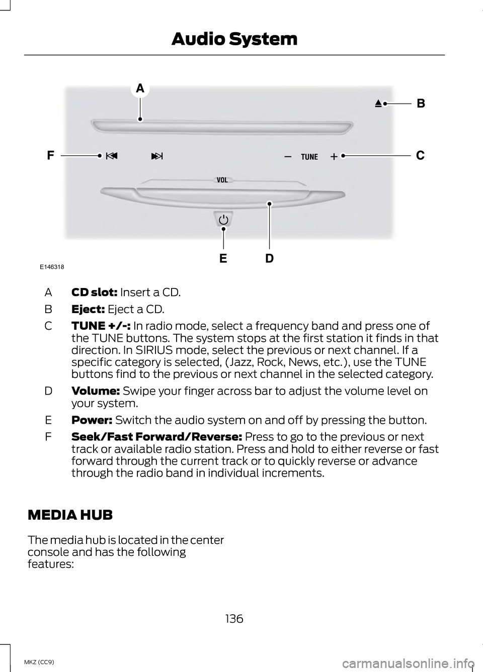 LINCOLN MKZ HYBRID 2013  Owners Manual CD slot: Insert a CD.
A
Eject:
 Eject a CD.
B
TUNE +/-:
 In radio mode, select a frequency band and press one of
the TUNE buttons. The system stops at the first station it finds in that
direction. In 