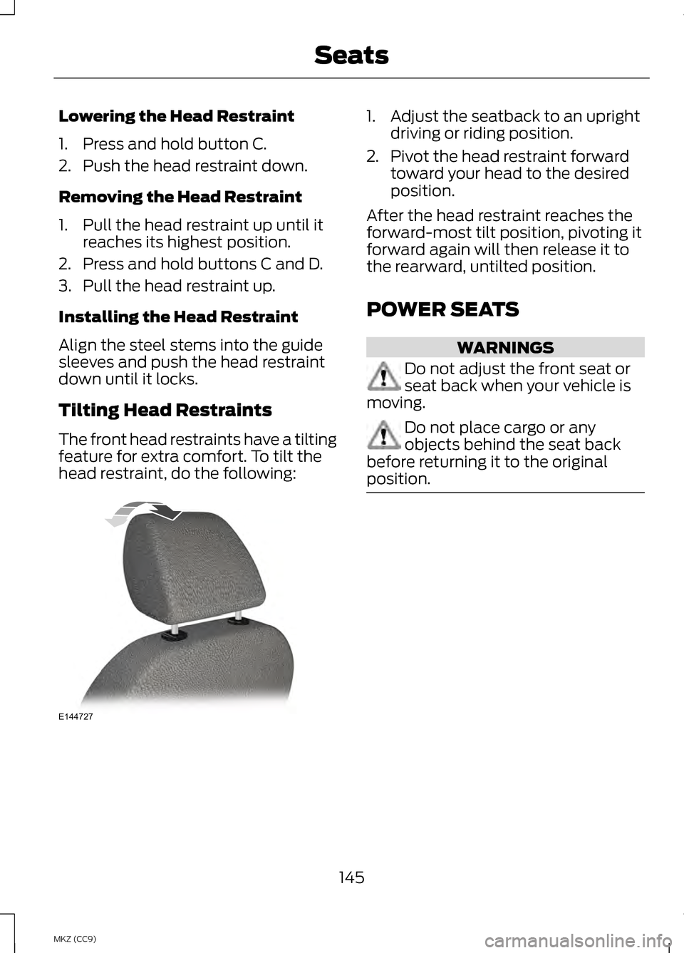 LINCOLN MKZ HYBRID 2013  Owners Manual Lowering the Head Restraint
1. Press and hold button C.
2. Push the head restraint down.
Removing the Head Restraint
1. Pull the head restraint up until it
reaches its highest position.
2. Press and h