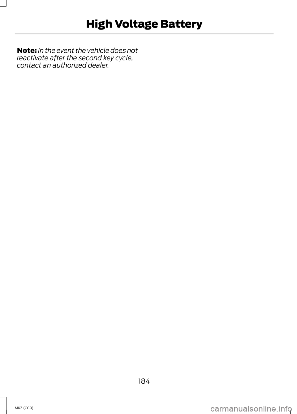 LINCOLN MKZ HYBRID 2013  Owners Manual Note:
In the event the vehicle does not
reactivate after the second key cycle,
contact an authorized dealer.
184
MKZ (CC9) High Voltage Battery 