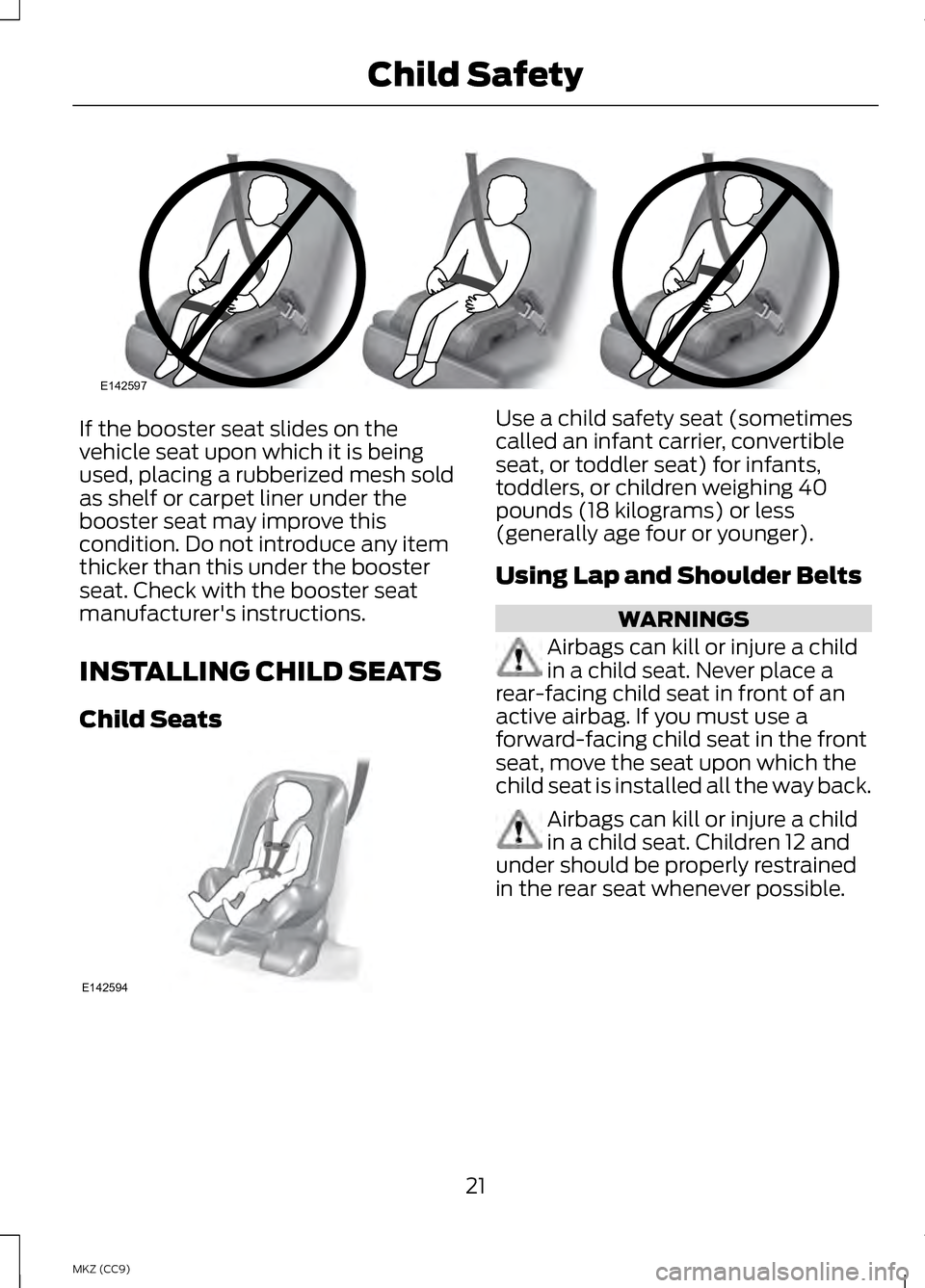 LINCOLN MKZ HYBRID 2013  Owners Manual If the booster seat slides on the
vehicle seat upon which it is being
used, placing a rubberized mesh sold
as shelf or carpet liner under the
booster seat may improve this
condition. Do not introduce 