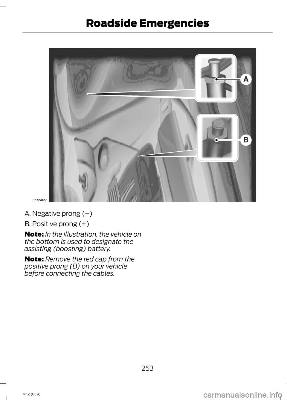 LINCOLN MKZ HYBRID 2013  Owners Manual A. Negative prong (–)
B. Positive prong (+)
Note:
In the illustration, the vehicle on
the bottom is used to designate the
assisting (boosting) battery.
Note: Remove the red cap from the
positive pro
