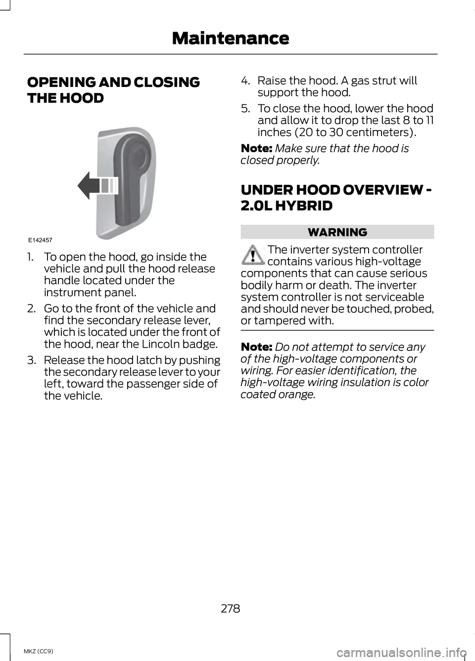 LINCOLN MKZ HYBRID 2013  Owners Manual OPENING AND CLOSING
THE HOOD
1. To open the hood, go inside the
vehicle and pull the hood release
handle located under the
instrument panel.
2. Go to the front of the vehicle and find the secondary re